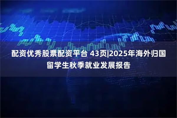 配资优秀股票配资平台 43页|2025年海外归国留学生秋季就业发展报告