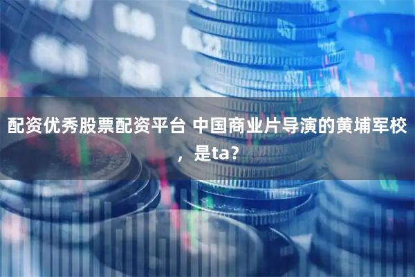 配资优秀股票配资平台 中国商业片导演的黄埔军校，是ta？
