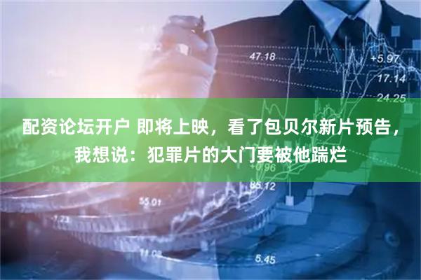 配资论坛开户 即将上映，看了包贝尔新片预告，我想说：犯罪片的大门要被他踹烂