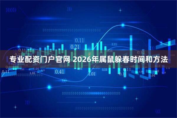 专业配资门户官网 2026年属鼠躲春时间和方法